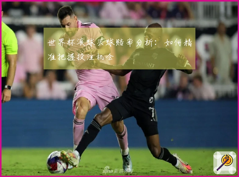 世界杯滚球买球赔率分析：如何精准把握投注机会