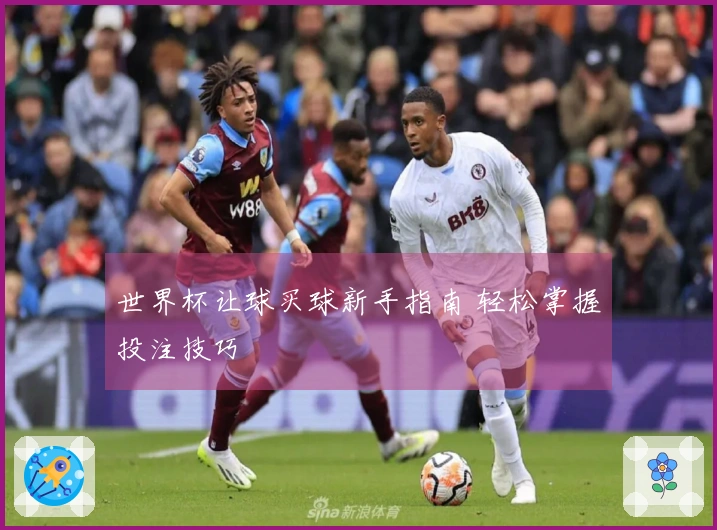 世界杯让球买球新手指南 轻松掌握投注技巧