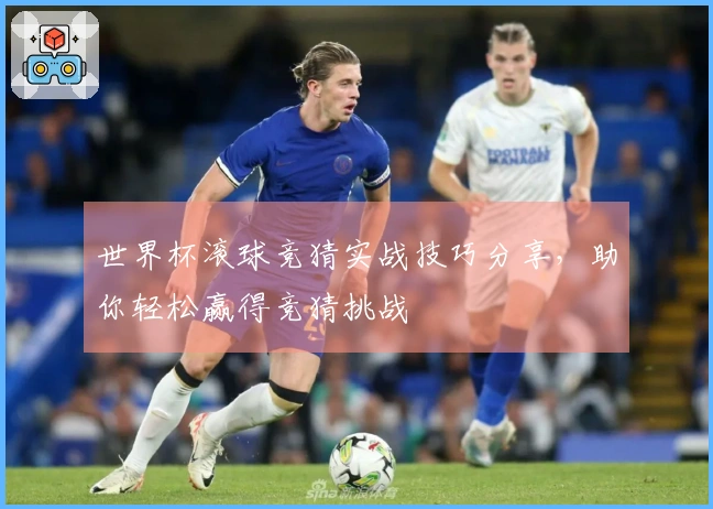 世界杯滚球竞猜实战技巧分享，助你轻松赢得竞猜挑战