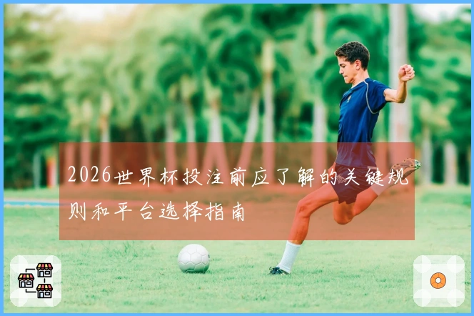 2026世界杯投注前应了解的关键规则和平台选择指南