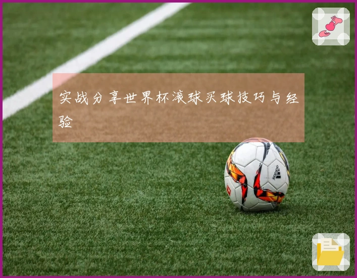 实战分享世界杯滚球买球技巧与经验