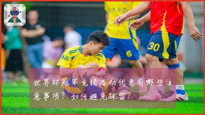 世界杯冠军竞猜活动优惠有哪些注意事项？如何避免踩雷？