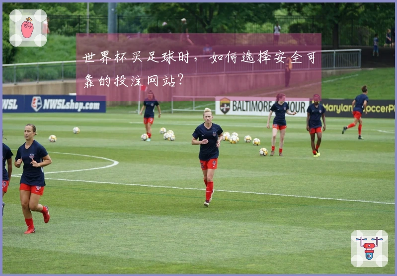 世界杯买足球时,如何选择安全可靠的投注网站?