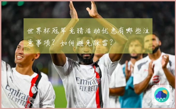 世界杯冠军竞猜活动优惠有哪些注意事项？如何避免踩雷？