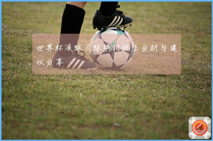 世界杯滚球买球热门玩法分析与建议分享