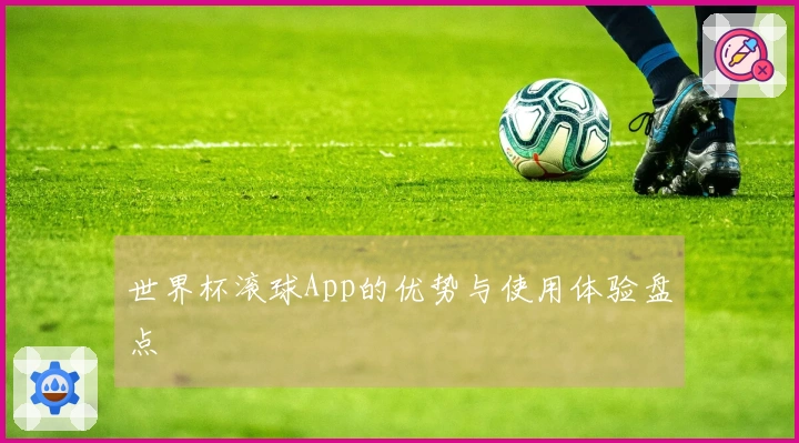 世界杯滚球App的优势与使用体验盘点