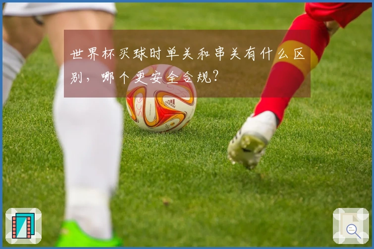 世界杯买球时单关和串关有什么区别，哪个更安全合规？