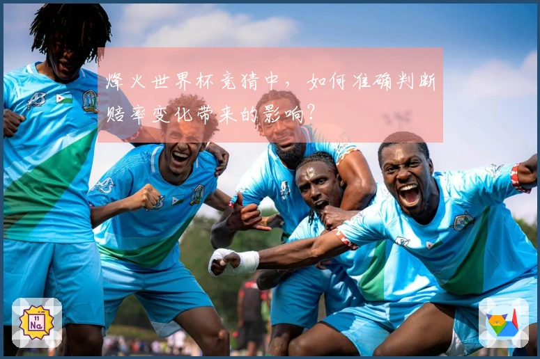 烽火世界杯竞猜中，如何准确判断赔率变化带来的影响？