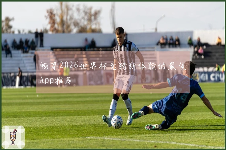 畅享2026世界杯竞猜新体验的最佳App推荐