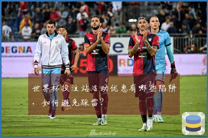 世界杯投注站活动优惠有哪些陷阱，如何避免踩雷？