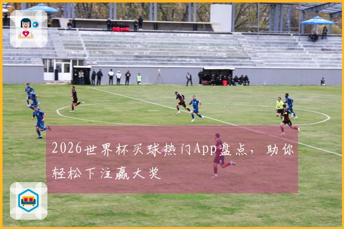 2026世界杯买球热门App盘点，助你轻松下注赢大奖