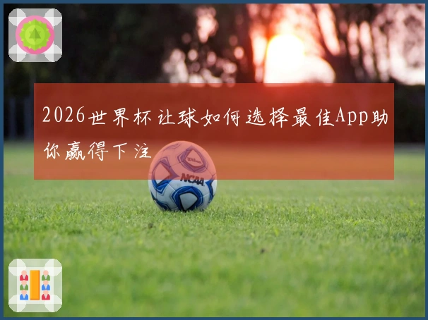 2026世界杯让球如何选择最佳App助你赢得下注