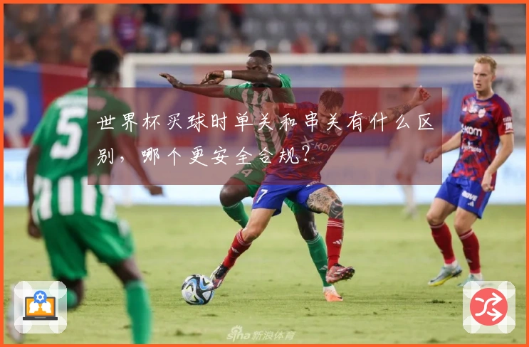 世界杯买球时单关和串关有什么区别，哪个更安全合规？
