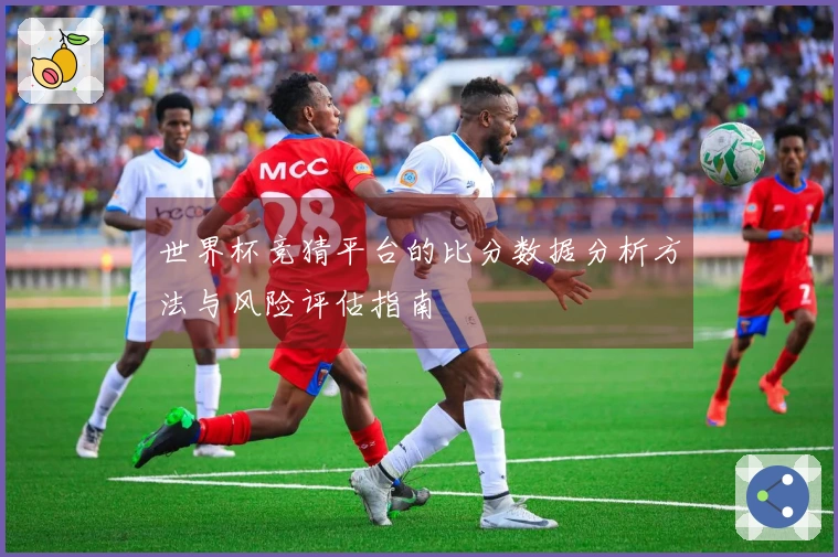 世界杯竞猜平台的比分数据分析方法与风险评估指南