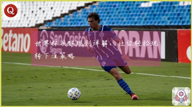 世界杯滚球规则详解，让你轻松玩转下注策略