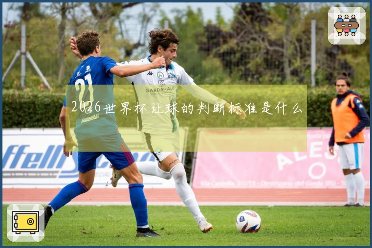 2026世界杯让球的判断标准是什么