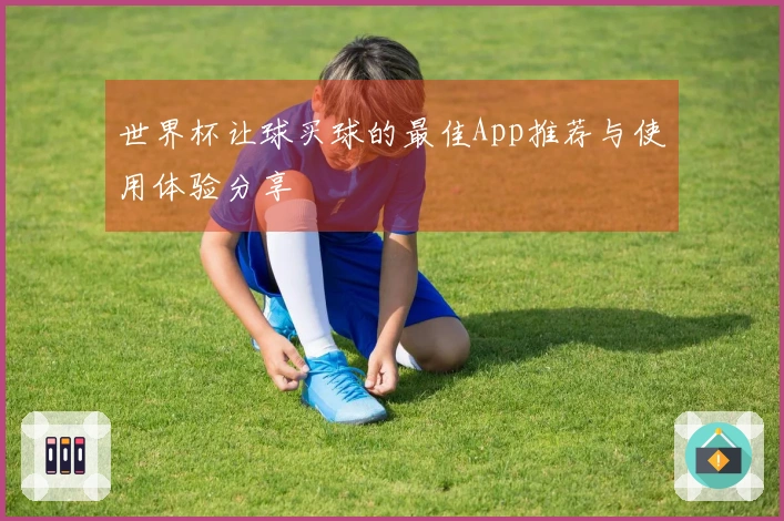 世界杯让球买球的最佳App推荐与使用体验分享