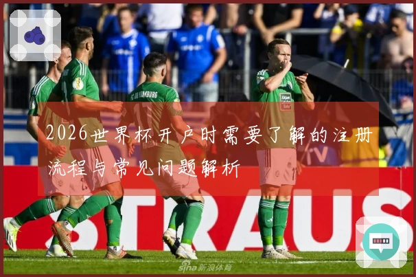 2026世界杯开户时需要了解的注册流程与常见问题解析