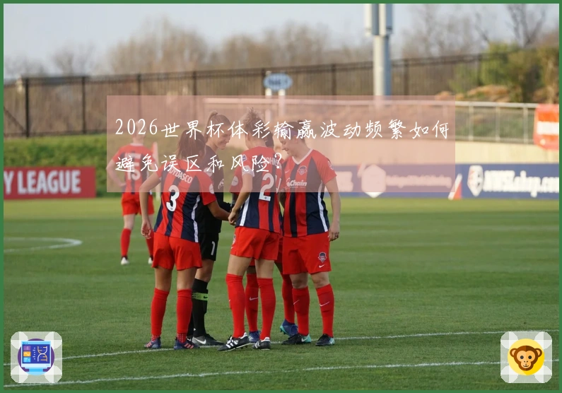 2026世界杯体彩输赢波动频繁如何避免误区和风险？