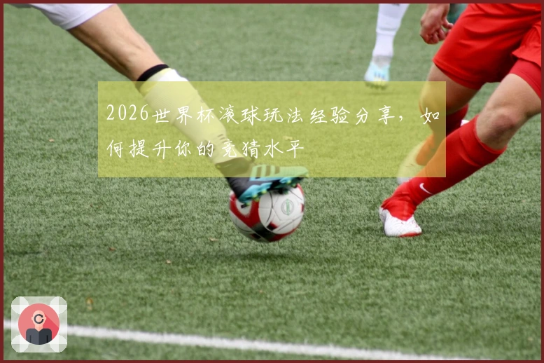 2026世界杯滚球玩法经验分享，如何提升你的竞猜水平