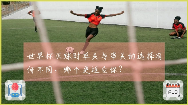 世界杯买球时单关与串关的选择有何不同，哪个更适合你？