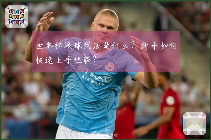 世界杯滚球到底是什么？新手如何快速上手理解？