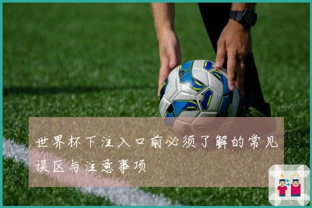 世界杯下注入口前必须了解的常见误区与注意事项