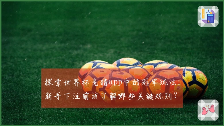 探索世界杯竞猜app中的冠军玩法：新手下注前该了解哪些关键规则？