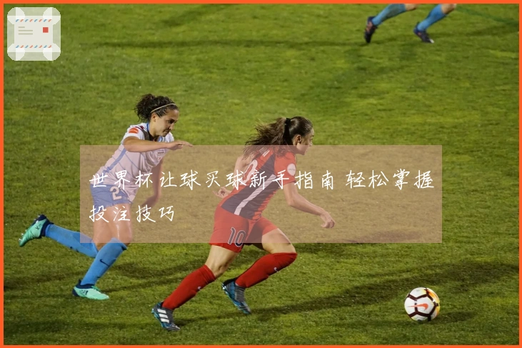 世界杯让球买球新手指南 轻松掌握投注技巧