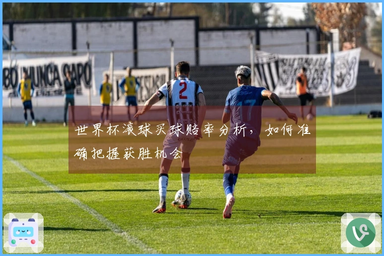 世界杯滚球买球赔率分析，如何准确把握获胜机会