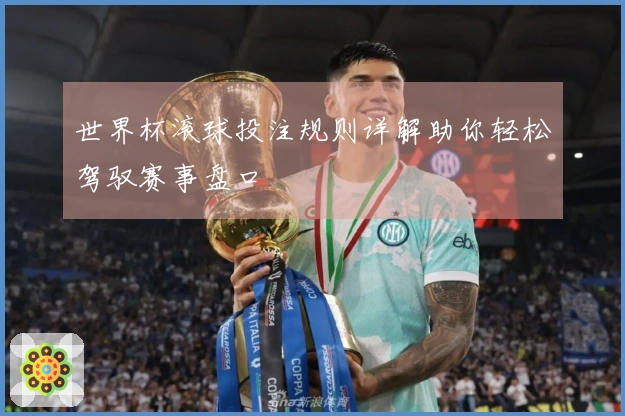 世界杯滚球投注规则详解助你轻松驾驭赛事盘口