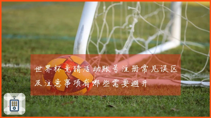 世界杯竞猜活动账号注册常见误区及注意事项有哪些需要避开