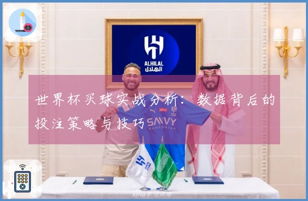 世界杯买球实战分析：数据背后的投注策略与技巧