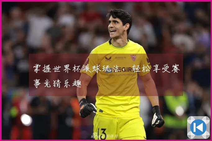 掌握世界杯滚球玩法，轻松享受赛事竞猜乐趣