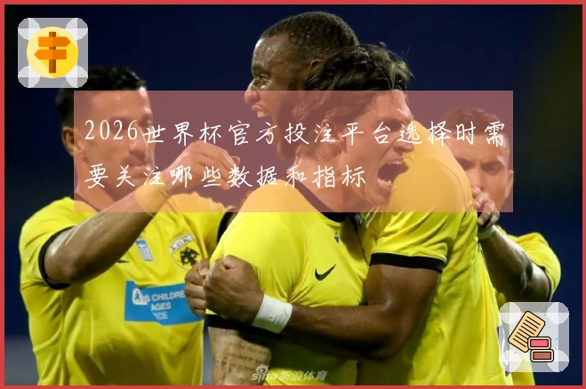 2026世界杯官方投注平台选择时需要关注哪些数据和指标