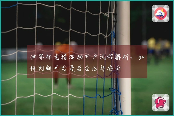 世界杯竞猜活动开户流程解析，如何判断平台是否合法与安全