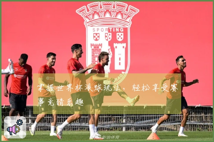 掌握世界杯滚球玩法，轻松享受赛事竞猜乐趣