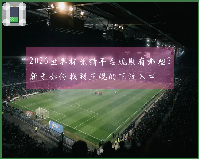 2026世界杯竞猜平台规则有哪些？新手如何找到正规的下注入口