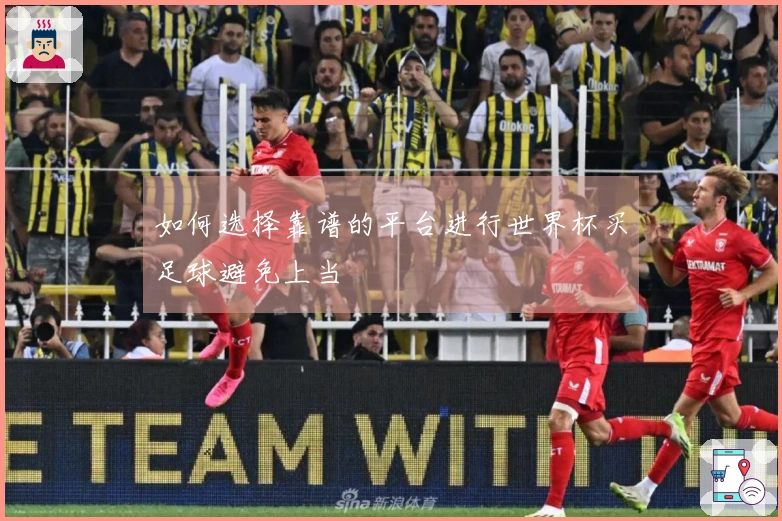 如何选择靠谱的平台进行世界杯买足球避免上当