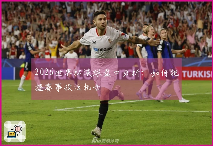 2026世界杯滚球盘口分析：如何把握赛事投注机会