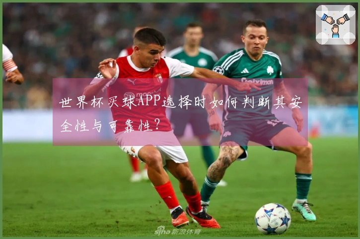 世界杯买球APP选择时如何判断其安全性与可靠性？