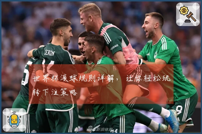 世界杯滚球规则详解，让你轻松玩转下注策略