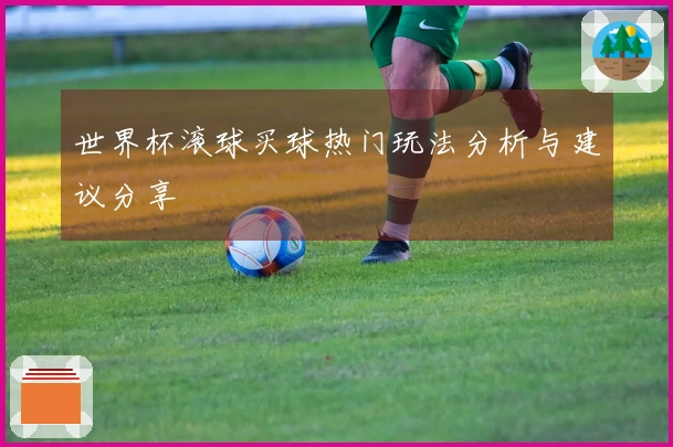 世界杯滚球买球热门玩法分析与建议分享