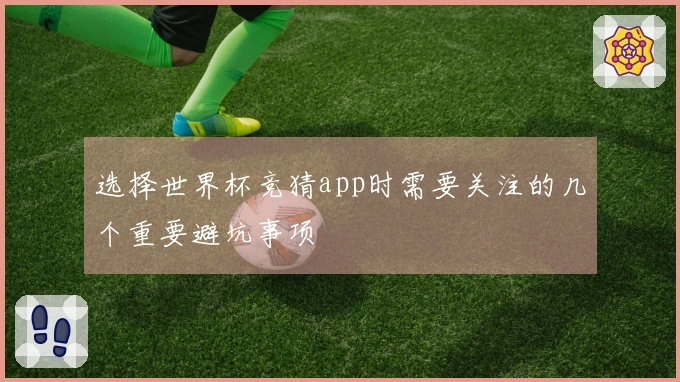 选择世界杯竞猜app时需要关注的几个重要避坑事项