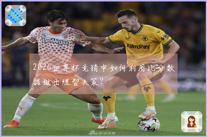 2026世界杯竞猜中如何利用比分数据做出理智决策？