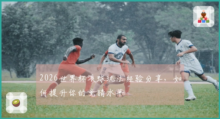 2026世界杯滚球玩法经验分享，如何提升你的竞猜水平